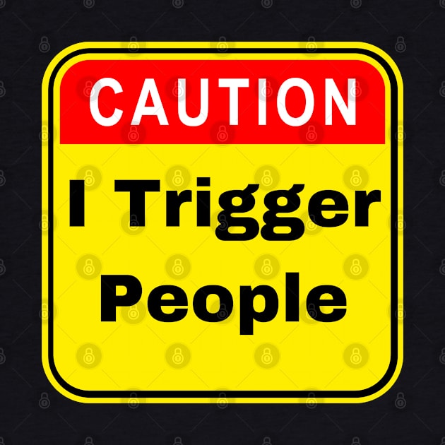 Caution I Trigger People - Funny Trigger Warning by FourMutts